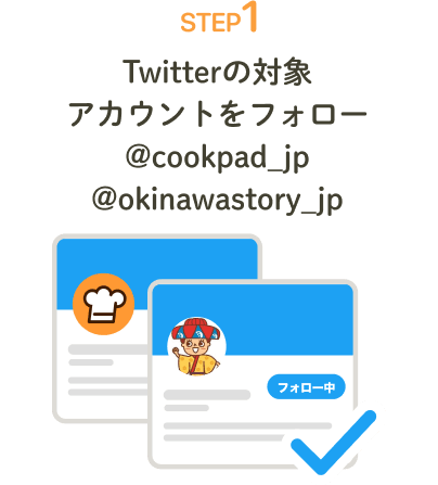STEP1 | Twitterの対象アカウントをフォロー | @cookpad_jp / @okinawastory_jp