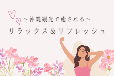 沖縄観光で癒しを♪温泉などでリラックス＆リフレッシュ！