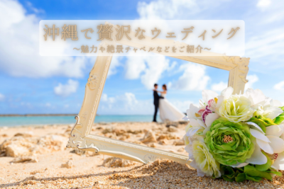 沖縄で贅沢なウェディング！魅力や絶景チャペルなどをご紹介