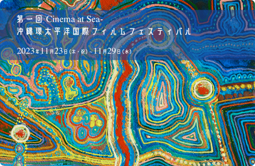 第一回 Cinema at Sea- 沖縄環太平洋国際フィルムフェスティバル